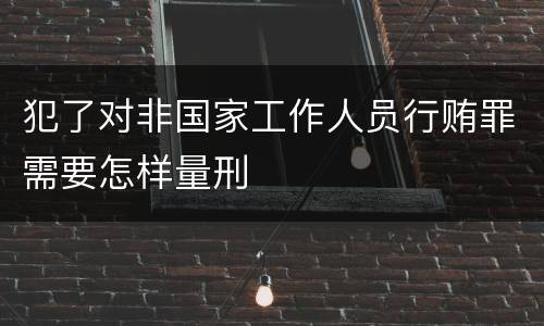 犯了对非国家工作人员行贿罪需要怎样量刑