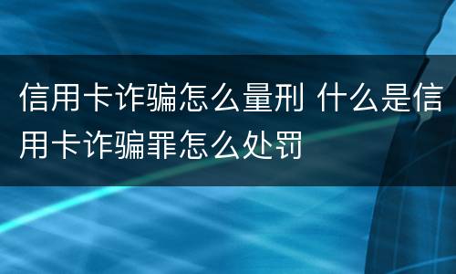 信用卡诈骗怎么量刑 什么是信用卡诈骗罪怎么处罚