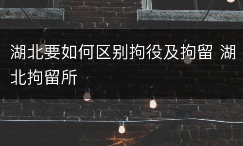 湖北要如何区别拘役及拘留 湖北拘留所