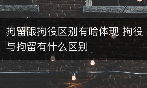 拘留跟拘役区别有啥体现 拘役与拘留有什么区别