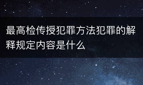 最高检传授犯罪方法犯罪的解释规定内容是什么