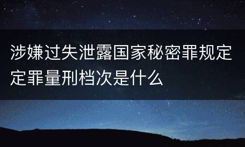 涉嫌过失泄露国家秘密罪规定定罪量刑档次是什么