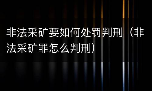 非法采矿要如何处罚判刑（非法采矿罪怎么判刑）