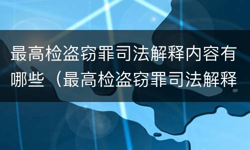 最高检盗窃罪司法解释内容有哪些（最高检盗窃罪司法解释内容有哪些呢）