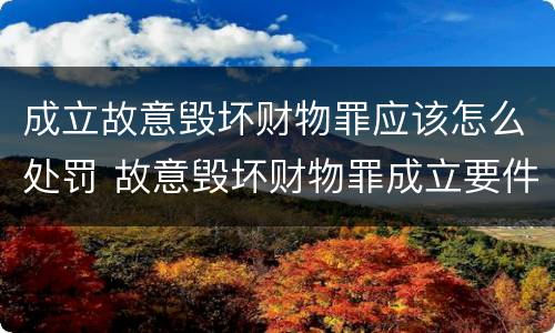 成立故意毁坏财物罪应该怎么处罚 故意毁坏财物罪成立要件
