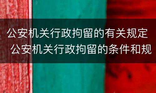 公安机关行政拘留的有关规定 公安机关行政拘留的条件和规定