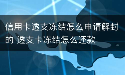 信用卡透支冻结怎么申请解封的 透支卡冻结怎么还款