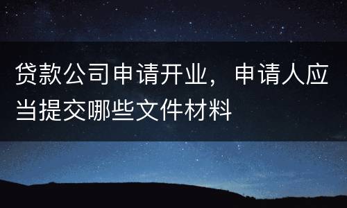 贷款公司申请开业，申请人应当提交哪些文件材料