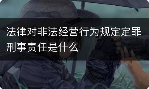 法律对非法经营行为规定定罪刑事责任是什么