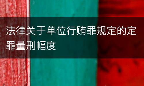 法律关于单位行贿罪规定的定罪量刑幅度