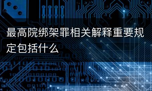 最高院绑架罪相关解释重要规定包括什么