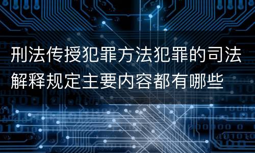 刑法传授犯罪方法犯罪的司法解释规定主要内容都有哪些
