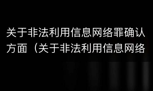 关于非法利用信息网络罪确认方面（关于非法利用信息网络罪确认方面的认定）