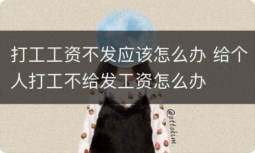打工工资不发应该怎么办 给个人打工不给发工资怎么办
