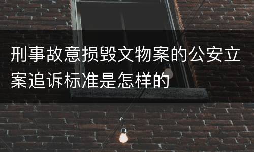 刑事故意损毁文物案的公安立案追诉标准是怎样的