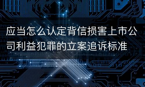 应当怎么认定背信损害上市公司利益犯罪的立案追诉标准