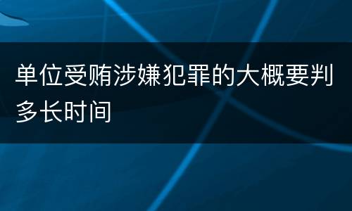 单位受贿涉嫌犯罪的大概要判多长时间