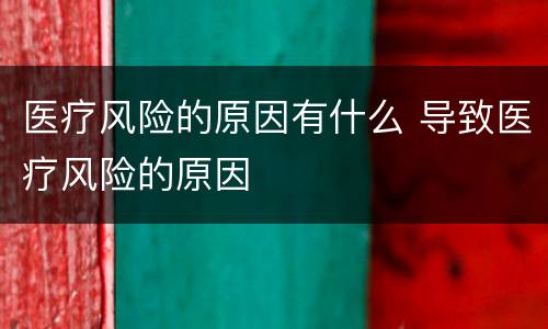 医疗风险的原因有什么 导致医疗风险的原因