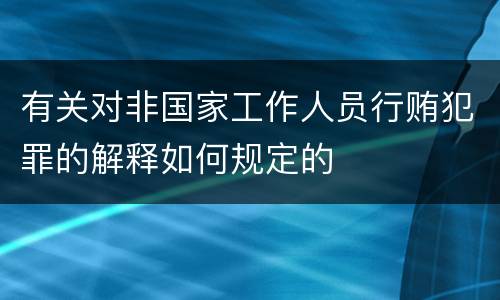 有关对非国家工作人员行贿犯罪的解释如何规定的