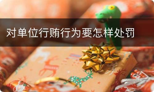 对单位行贿行为要怎样处罚