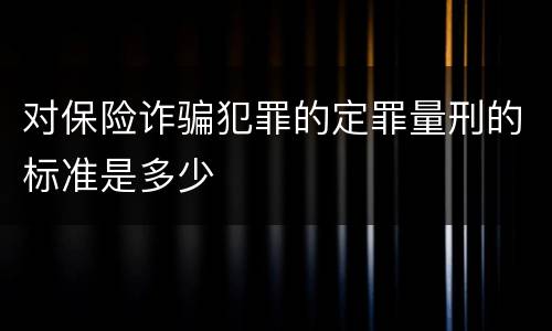 对保险诈骗犯罪的定罪量刑的标准是多少