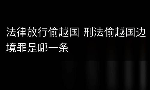 法律放行偷越国 刑法偷越国边境罪是哪一条