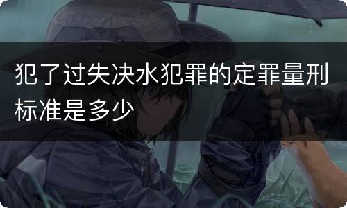 犯了过失决水犯罪的定罪量刑标准是多少