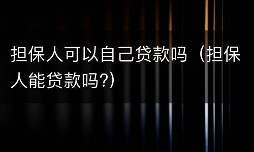担保人可以自己贷款吗（担保人能贷款吗?）