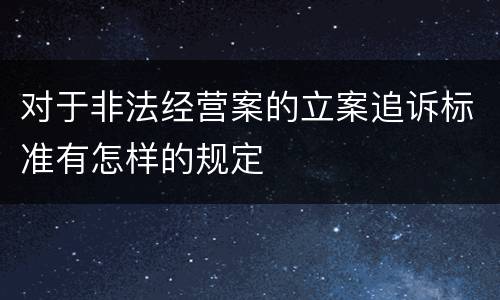 对于非法经营案的立案追诉标准有怎样的规定