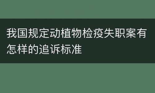 我国规定动植物检疫失职案有怎样的追诉标准
