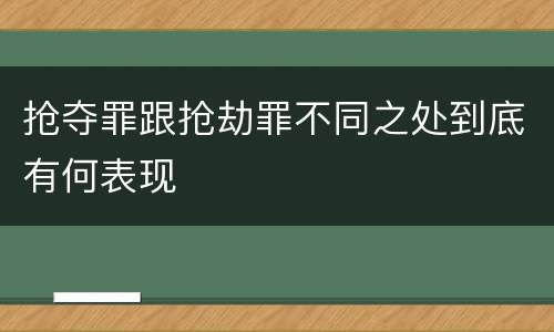 抢夺罪跟抢劫罪不同之处到底有何表现