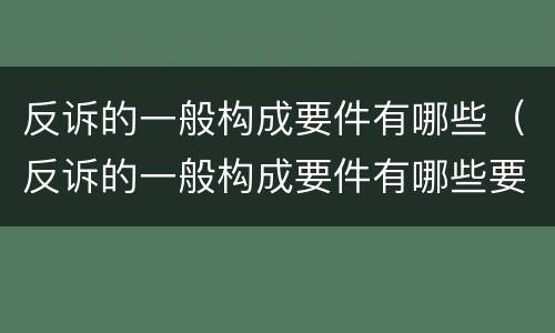 反诉的一般构成要件有哪些（反诉的一般构成要件有哪些要素）