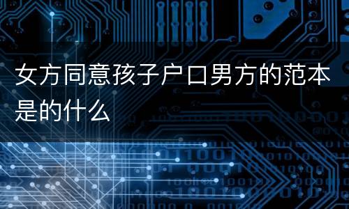 女方同意孩子户口男方的范本是的什么