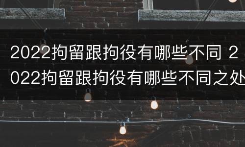 2022拘留跟拘役有哪些不同 2022拘留跟拘役有哪些不同之处