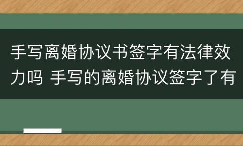 手写离婚协议书签字有法律效力吗 手写的离婚协议签字了有效吗