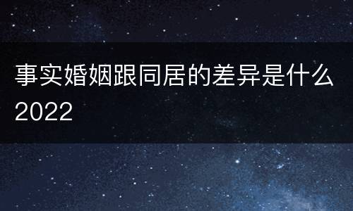 事实婚姻跟同居的差异是什么2022