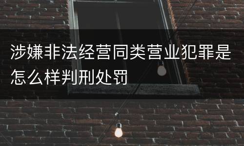 涉嫌非法经营同类营业犯罪是怎么样判刑处罚