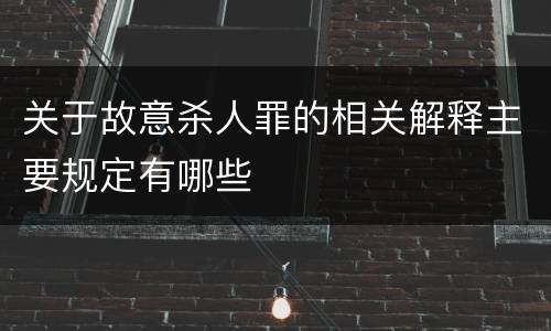 关于故意杀人罪的相关解释主要规定有哪些