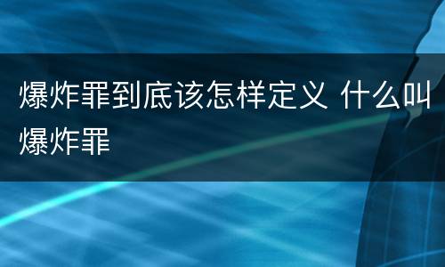 爆炸罪到底该怎样定义 什么叫爆炸罪