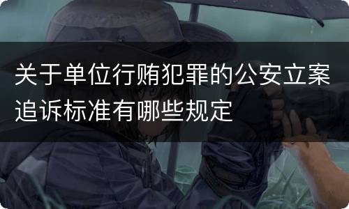 关于单位行贿犯罪的公安立案追诉标准有哪些规定