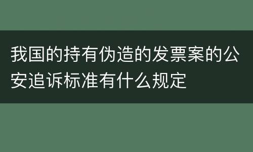 我国的持有伪造的发票案的公安追诉标准有什么规定