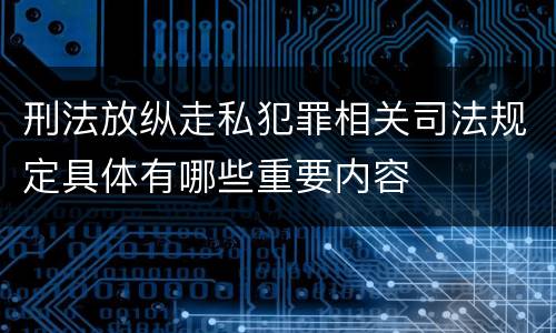 刑法放纵走私犯罪相关司法规定具体有哪些重要内容
