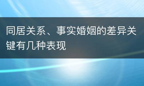 同居关系、事实婚姻的差异关键有几种表现