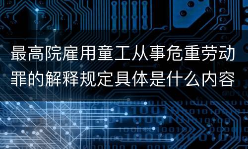 最高院雇用童工从事危重劳动罪的解释规定具体是什么内容