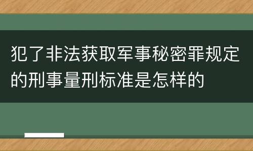 犯了非法获取军事秘密罪规定的刑事量刑标准是怎样的