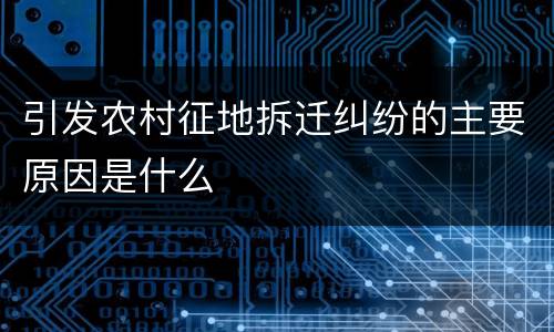 引发农村征地拆迁纠纷的主要原因是什么