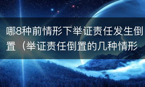哪8种前情形下举证责任发生倒置（举证责任倒置的几种情形）