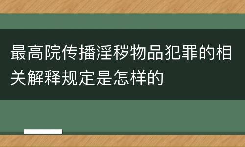 最高院传播淫秽物品犯罪的相关解释规定是怎样的