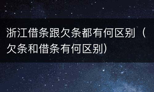 浙江借条跟欠条都有何区别（欠条和借条有何区别）