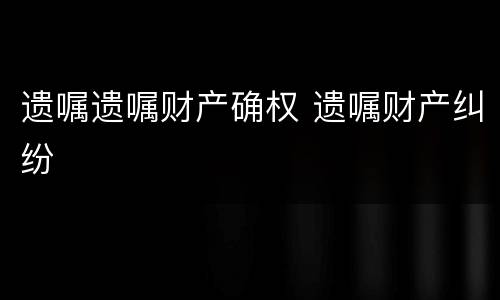 遗嘱遗嘱财产确权 遗嘱财产纠纷